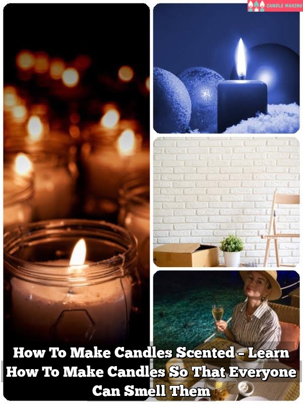 How To Make Candles Scented – Learn How To Make Candles So That Everyone Can Smell Them